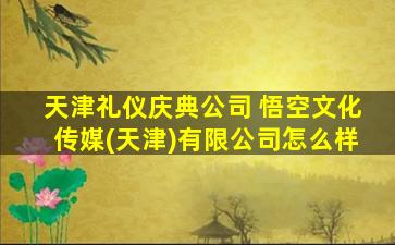 天津礼仪庆典* 悟空文化传媒(天津)有限*怎么样